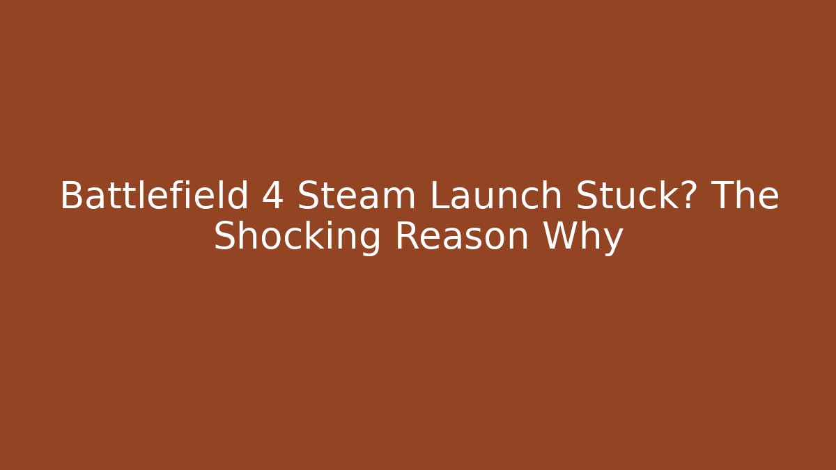 Battlefield 4 Steam Launch Stuck? The Shocking Reason Why - Vintage E-Juice