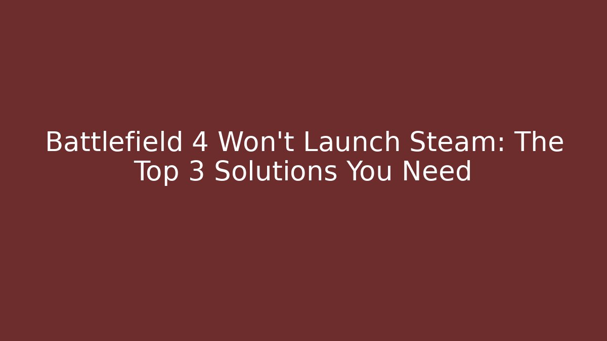 Battlefield 4 Won't Launch Steam: The Top 3 Solutions You Need