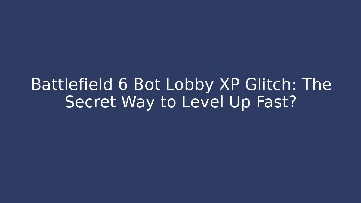 Battlefield 6 Bot Lobby XP Glitch: The Secret Way to Level Up Fast?