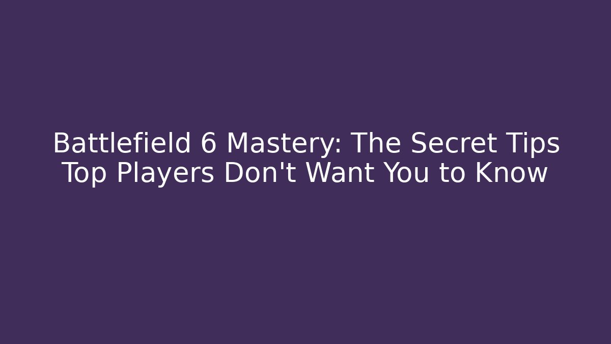 Battlefield 6 Mastery: The Secret Tips Top Players Don't Want You to Know