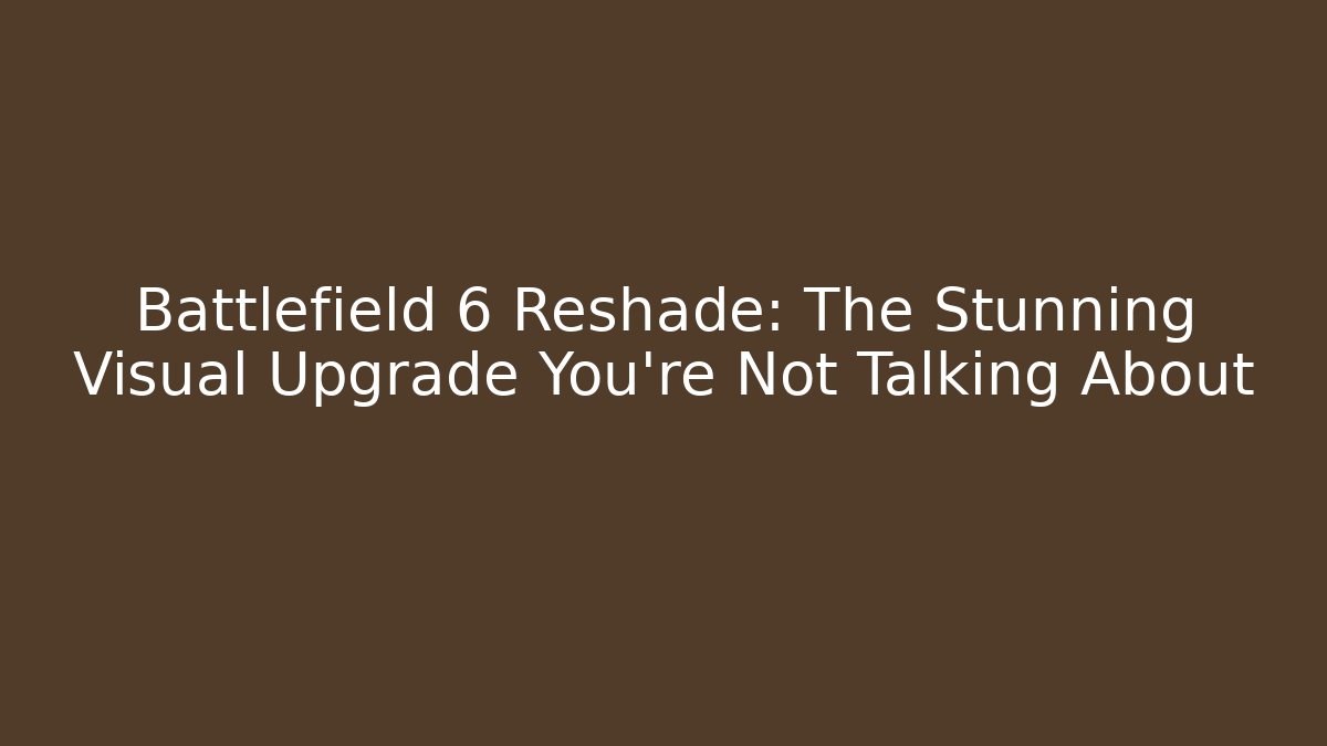 Battlefield 6 Reshade: The Stunning Visual Upgrade You’re Not Talking About