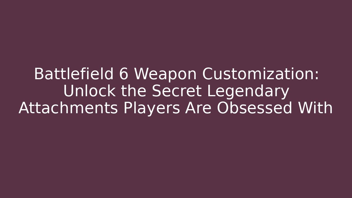 Battlefield 6 Weapon Customization: Unlock the Secret Legendary Attachments Players Are Obsessed With