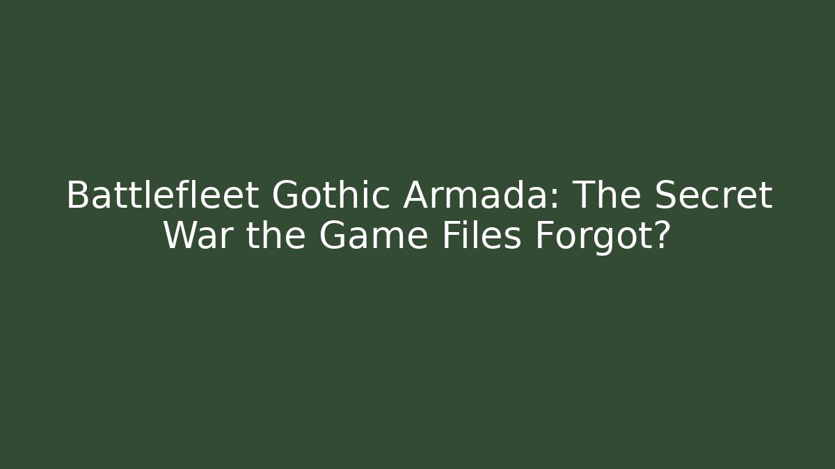 Battlefleet Gothic Armada: The Secret War the Game Files Forgot?