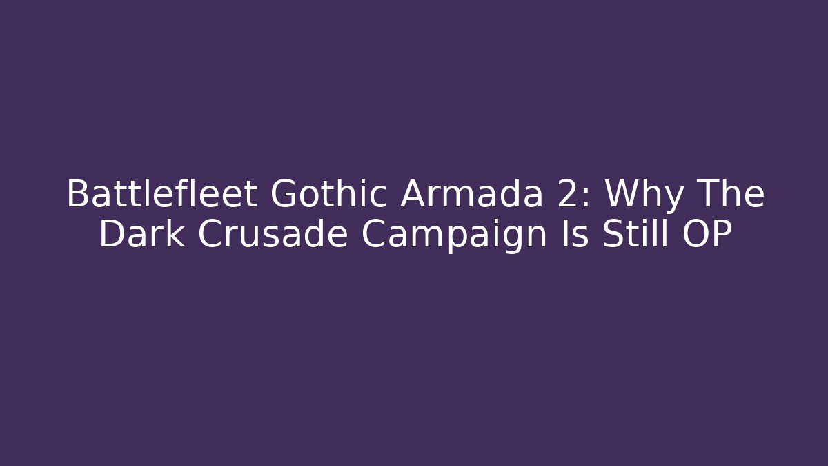 Battlefleet Gothic Armada 2: Why The Dark Crusade Campaign Is Still OP