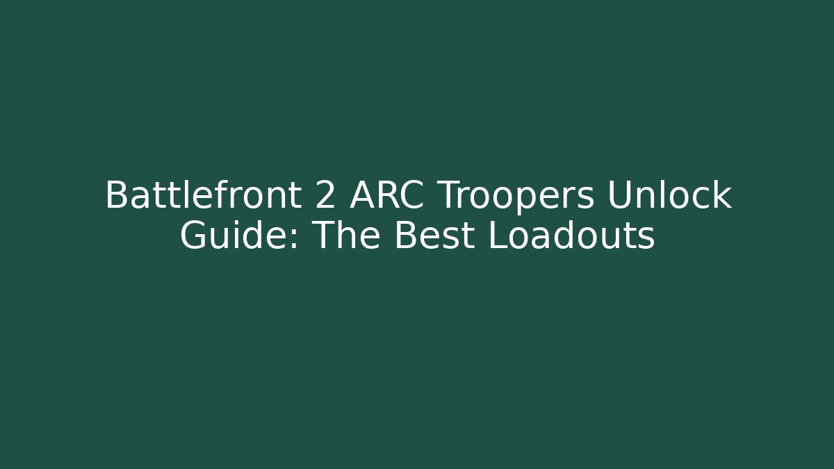 Battlefront 2 ARC Troopers Unlock Guide: The Best Loadouts