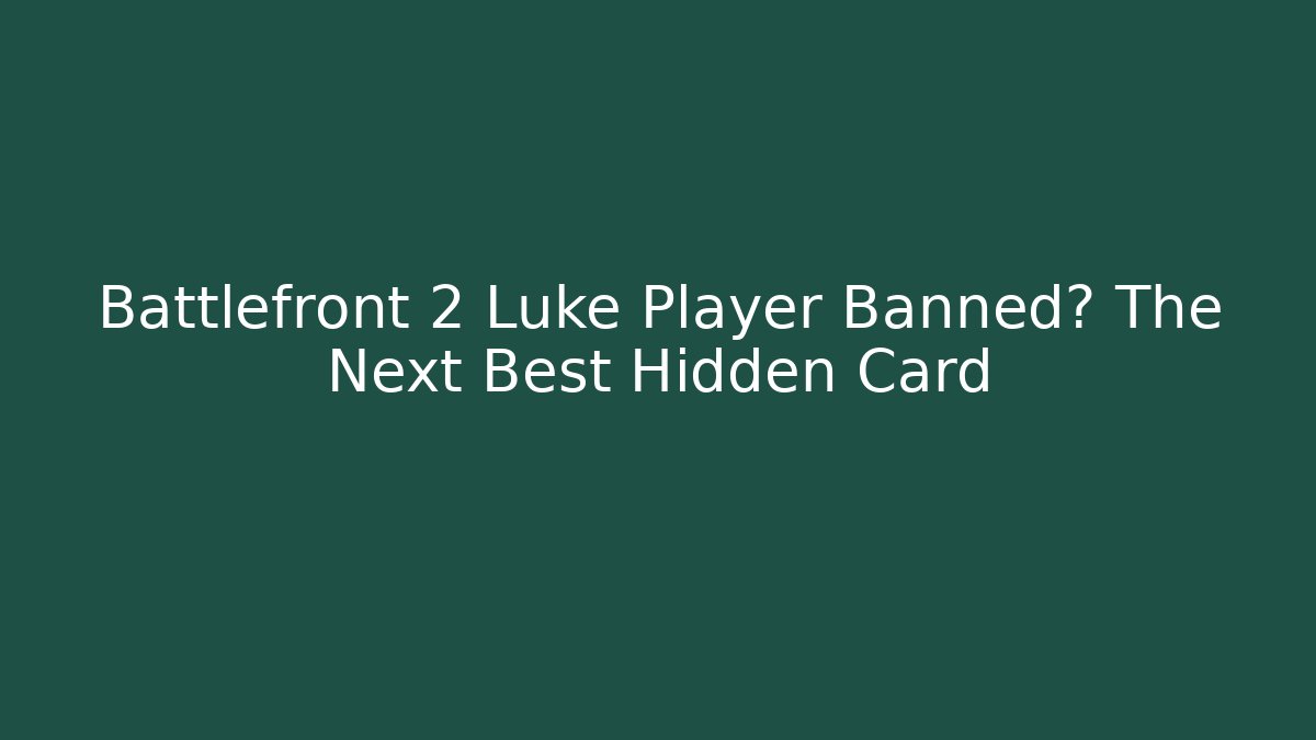 Battlefront 2 Luke Player Banned? The Next Best Hidden Card