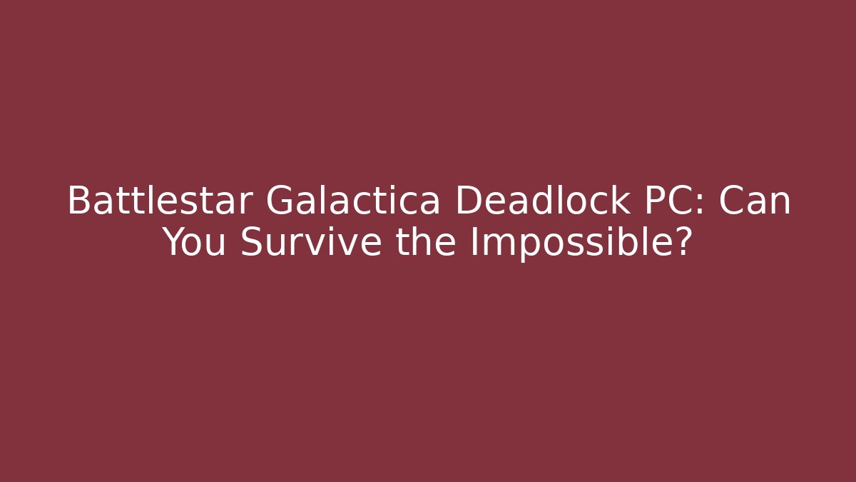 Battlestar Galactica Deadlock PC: Can You Survive the Impossible?