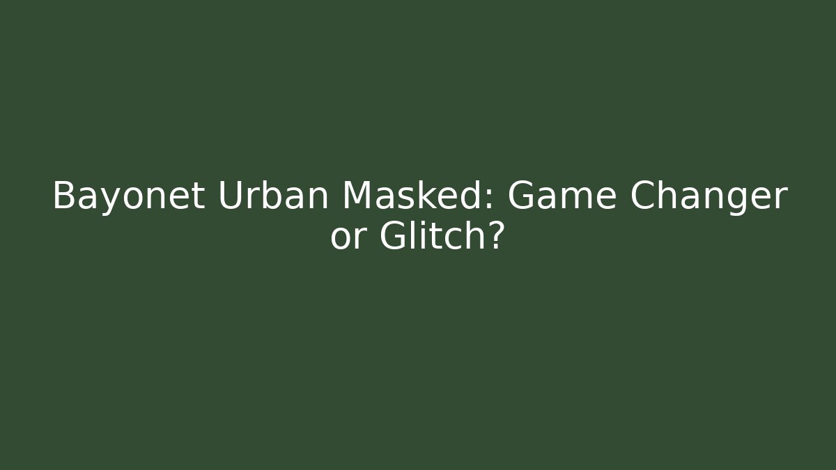 Bayonet Urban Masked: Game Changer or Glitch?