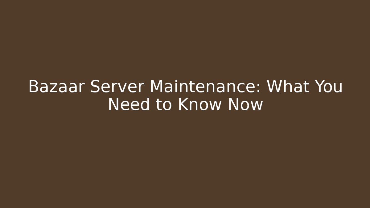 Bazaar Server Maintenance: What You Need to Know Now