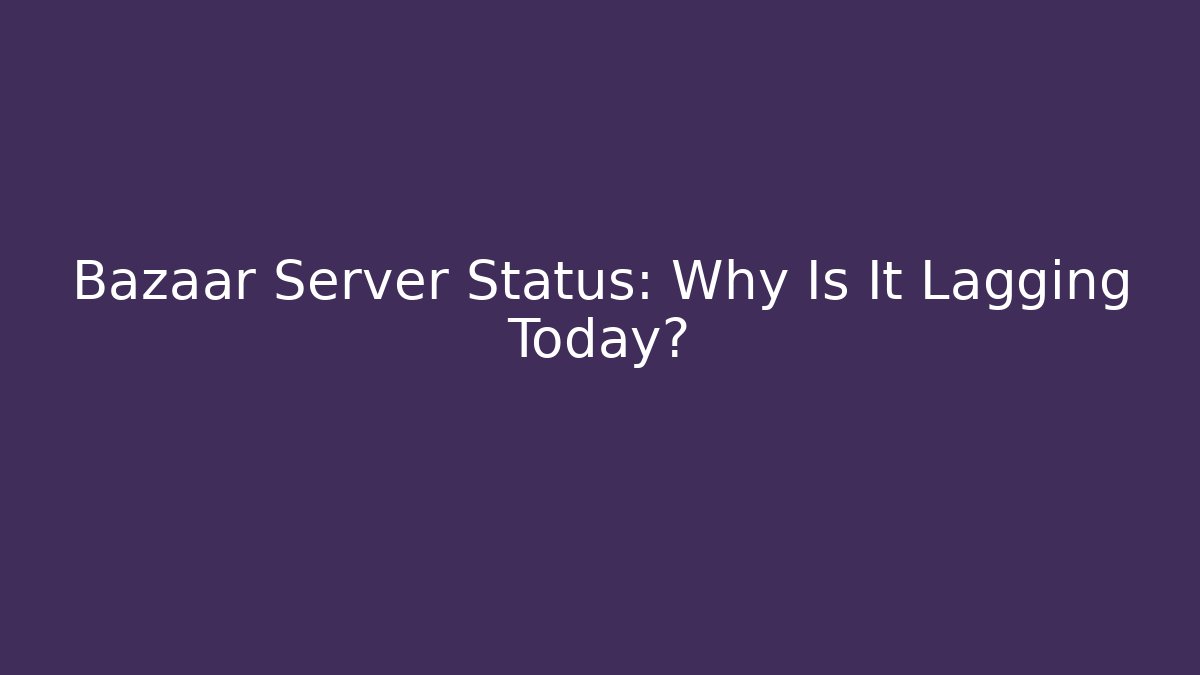 Bazaar Server Status: Why Is It Lagging Today? - Vintage E-Juice