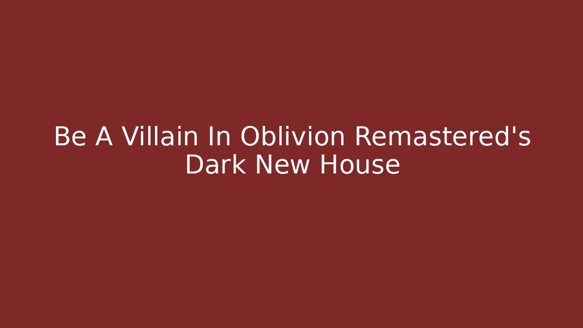 Be A Villain In Oblivion Remastered's Dark New House