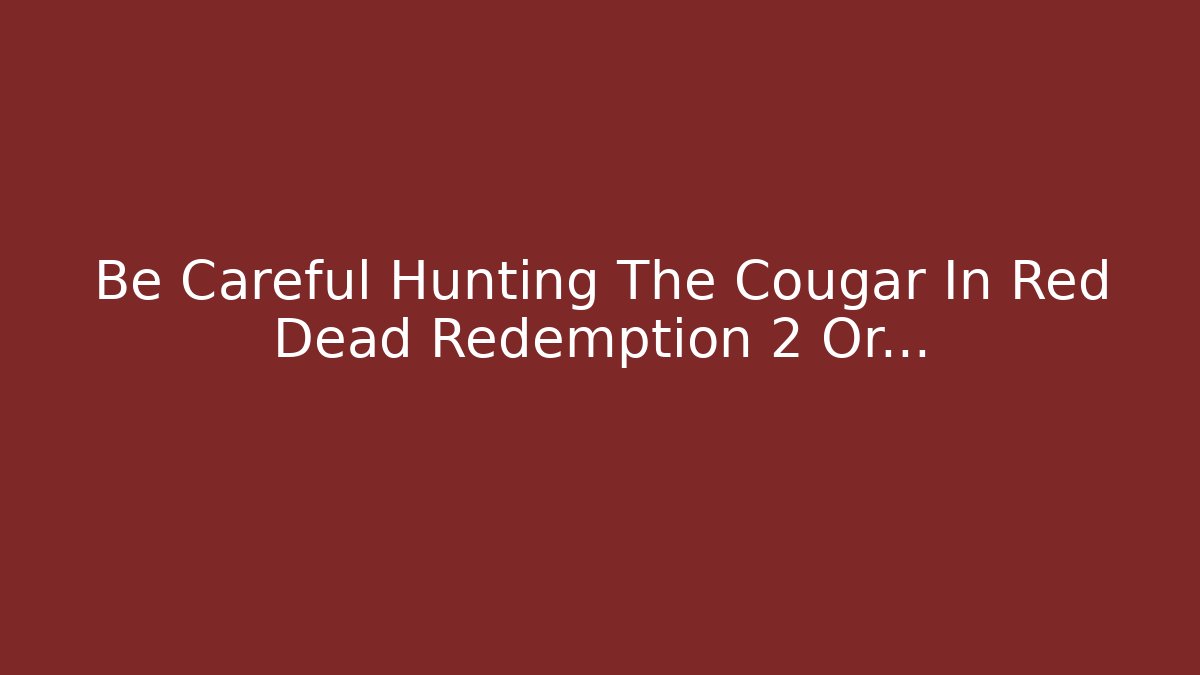 Be Careful Hunting The Cougar In Red Dead Redemption 2 Or…