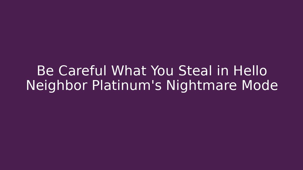 Be Careful What You Steal in Hello Neighbor Platinum's Nightmare Mode