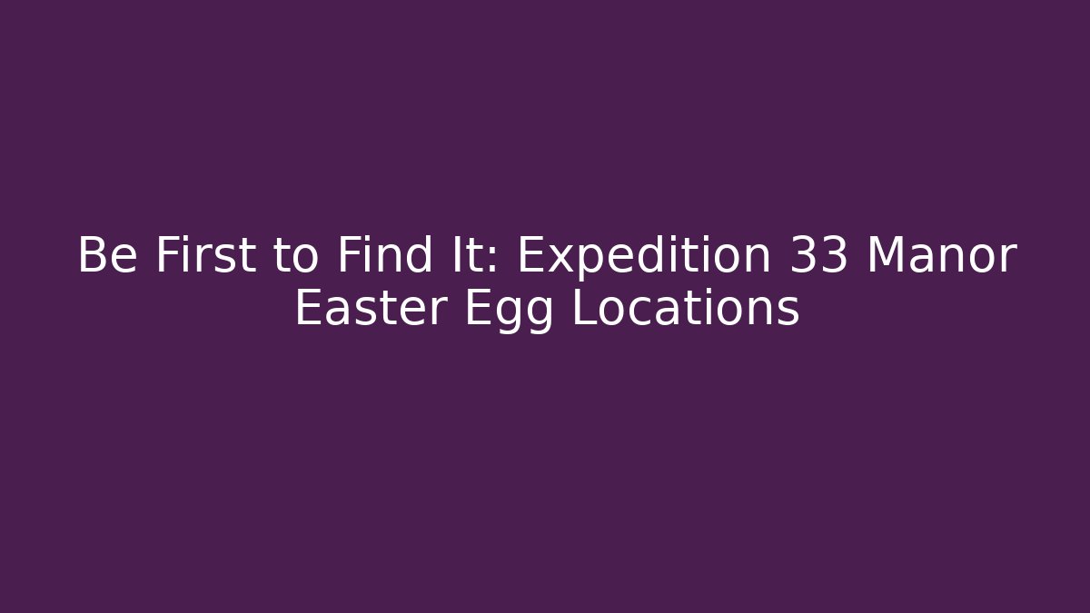 Be First to Find It: Expedition 33 Manor Easter Egg Locations