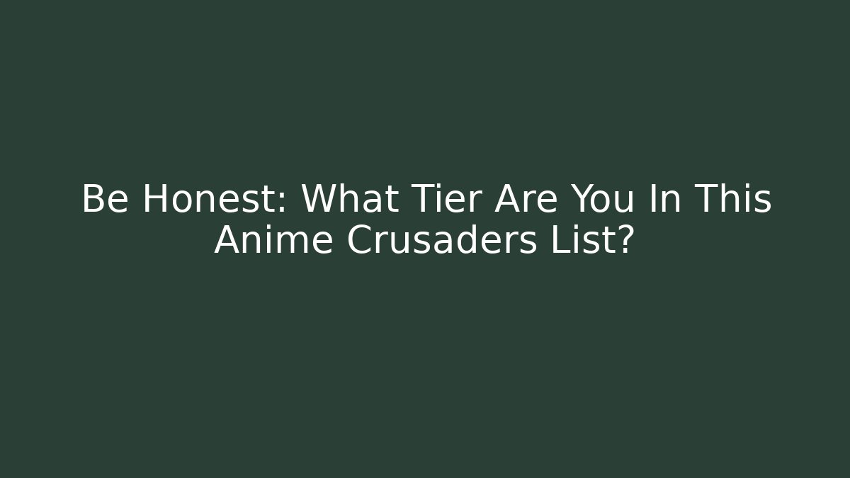 Be Honest: What Tier Are You In This Anime Crusaders List?