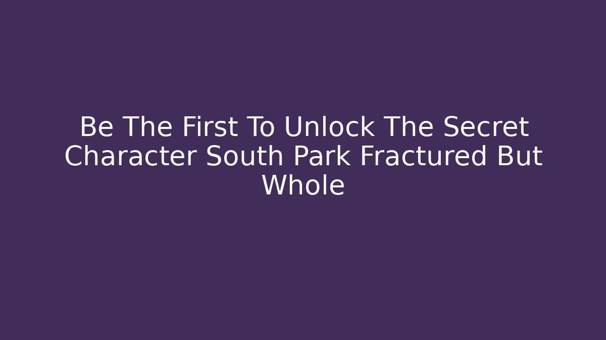Be The First To Unlock The Secret Character South Park Fractured But Whole