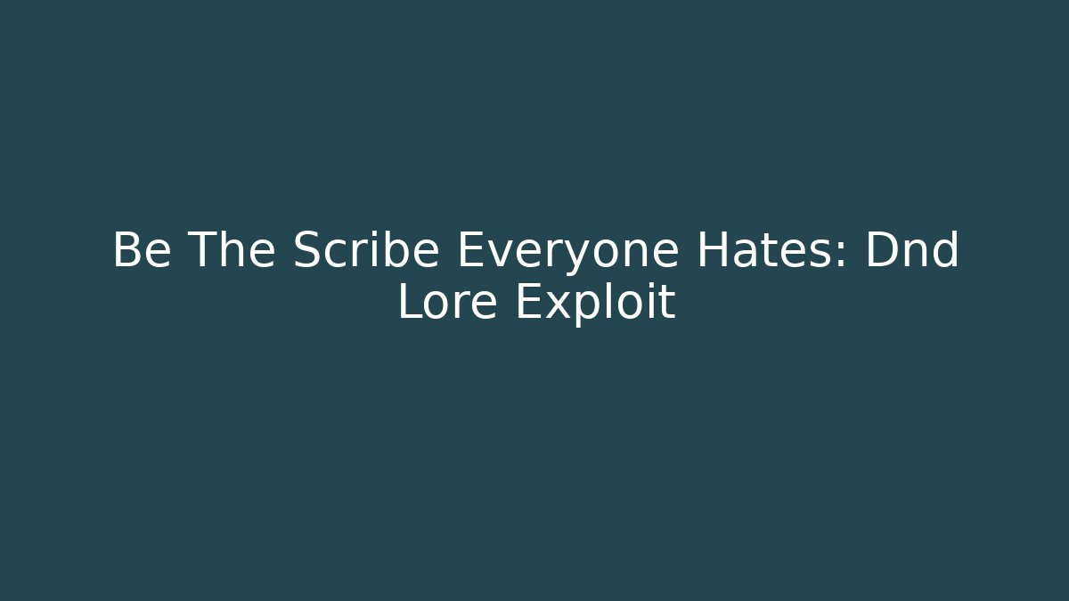 Be The Scribe Everyone Hates: Dnd Lore Exploit