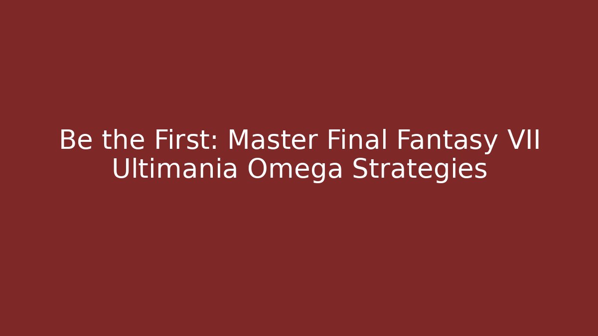 Be the First: Master Final Fantasy VII Ultimania Omega Strategies