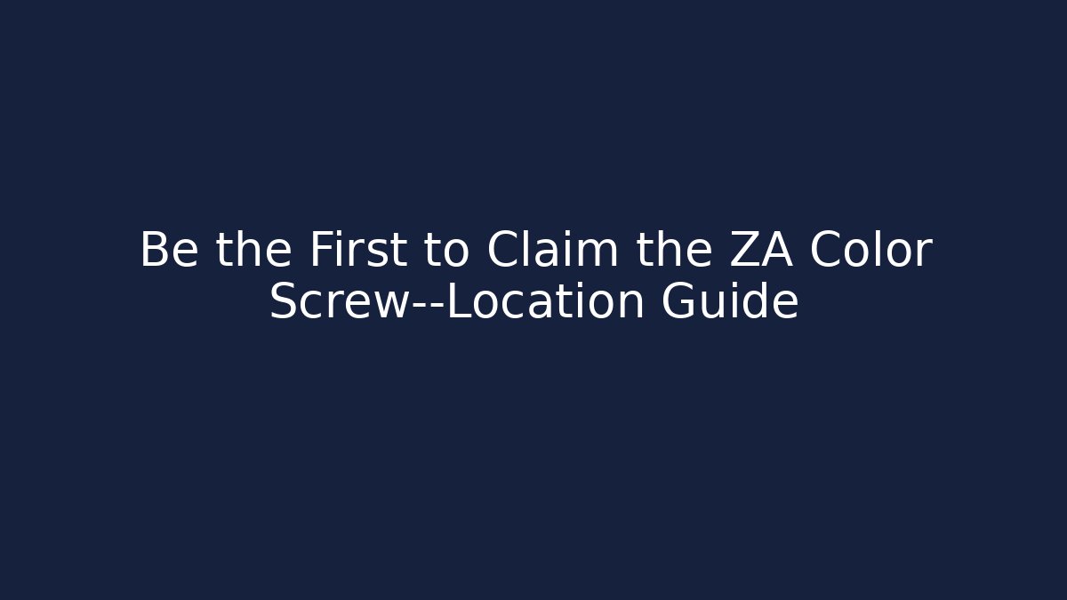 Be the First to Claim the ZA Color Screw—Location Guide