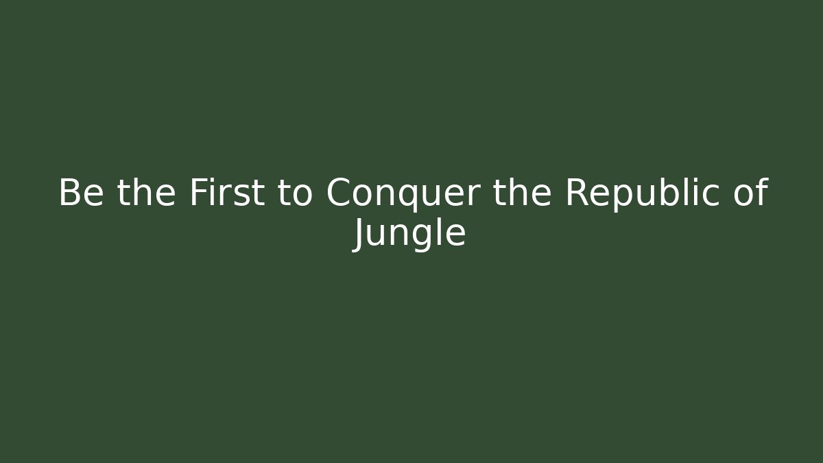 Be the First to Conquer the Republic of Jungle