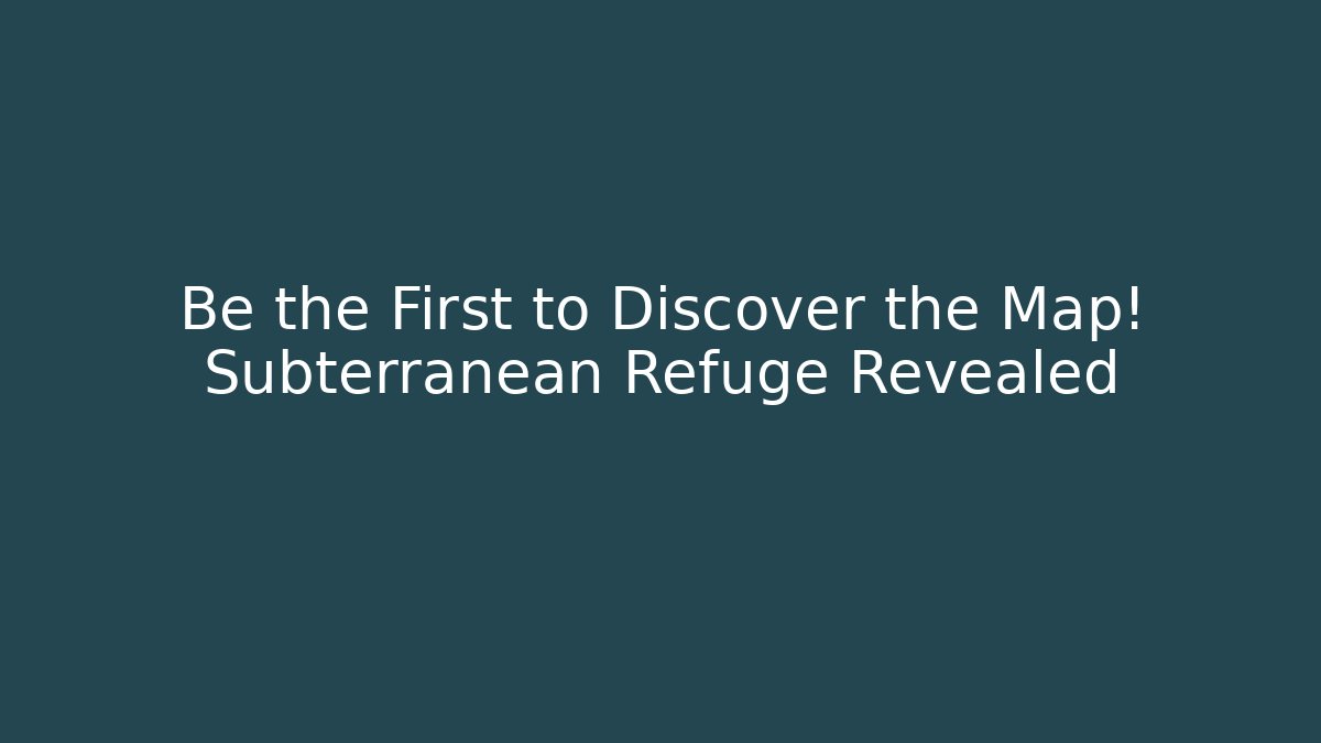 Be the First to Discover the Map! Subterranean Refuge Revealed