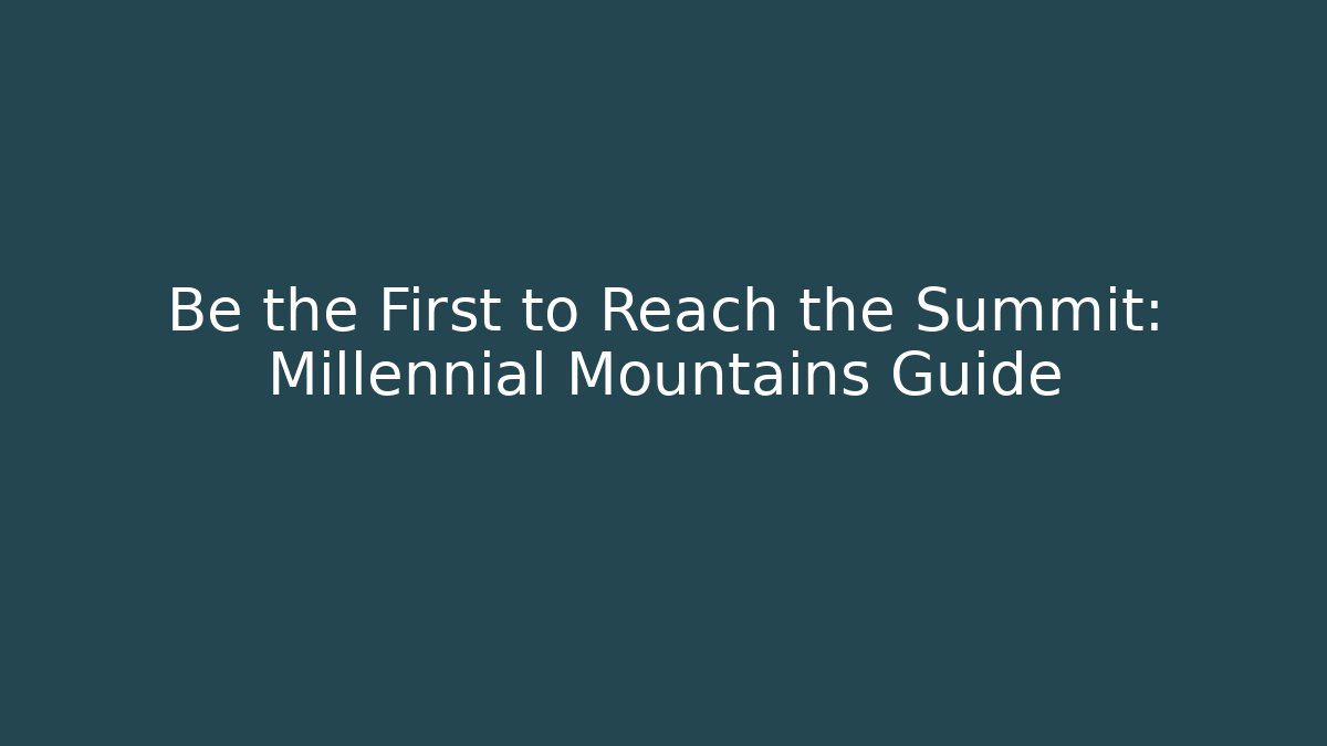 Be the First to Reach the Summit: Millennial Mountains Guide