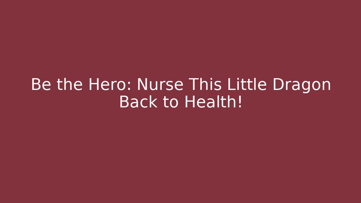 Be the Hero: Nurse This Little Dragon Back to Health!
