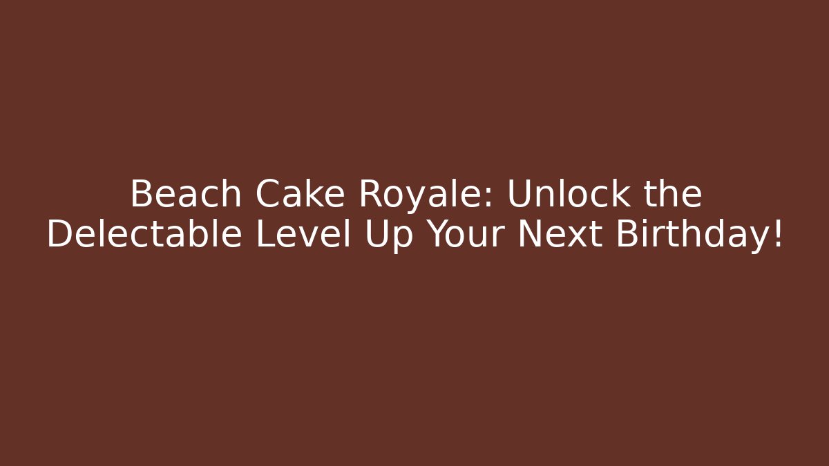 Beach Cake Royale: Unlock the Delectable Level Up Your Next Birthday!