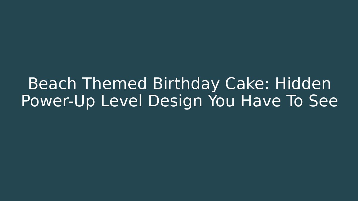 Beach Themed Birthday Cake: Hidden Power-Up Level Design You Have To See