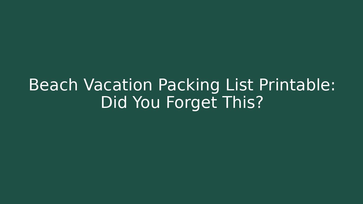 Beach Vacation Packing List Printable: Did You Forget This?