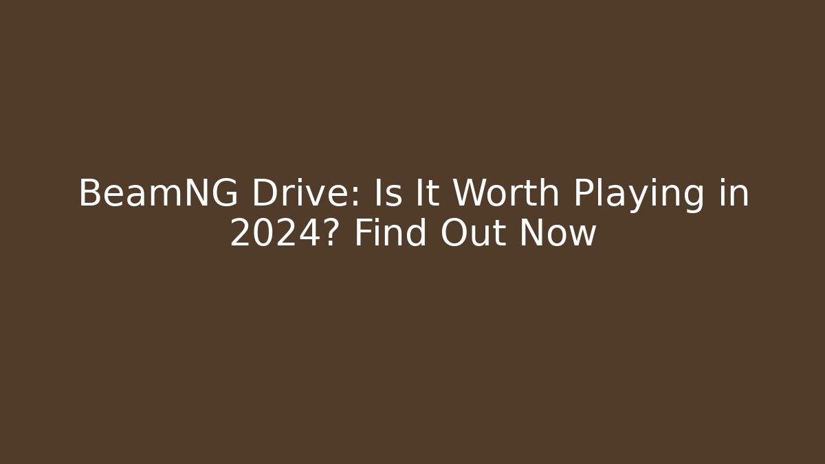 BeamNG Drive: Is It Worth Playing in 2024? Find Out Now