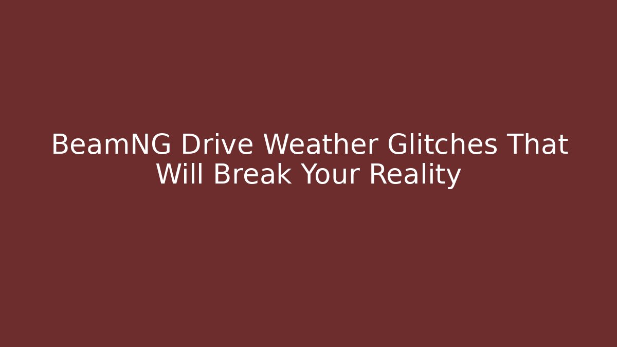 BeamNG Drive Weather Glitches That Will Break Your Reality
