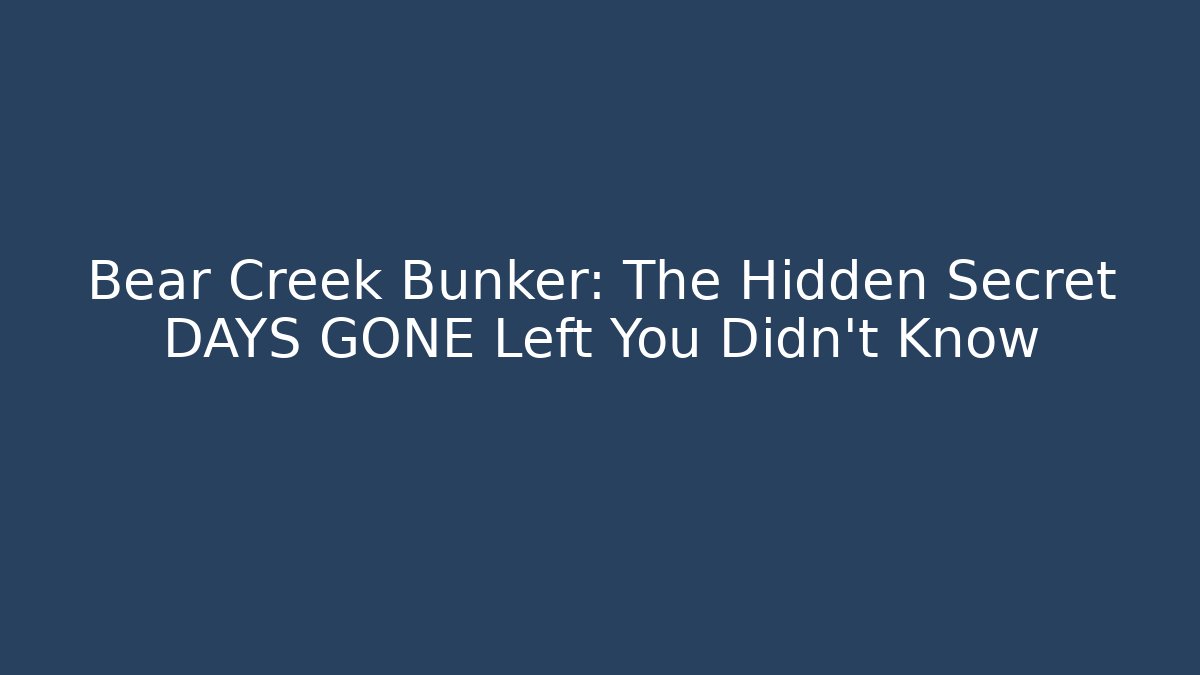 Bear Creek Bunker: The Hidden Secret DAYS GONE Left You Didn’t Know