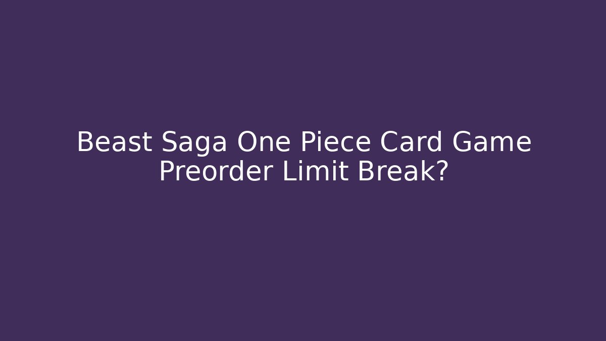 Beast Saga One Piece Card Game Preorder Limit Break?