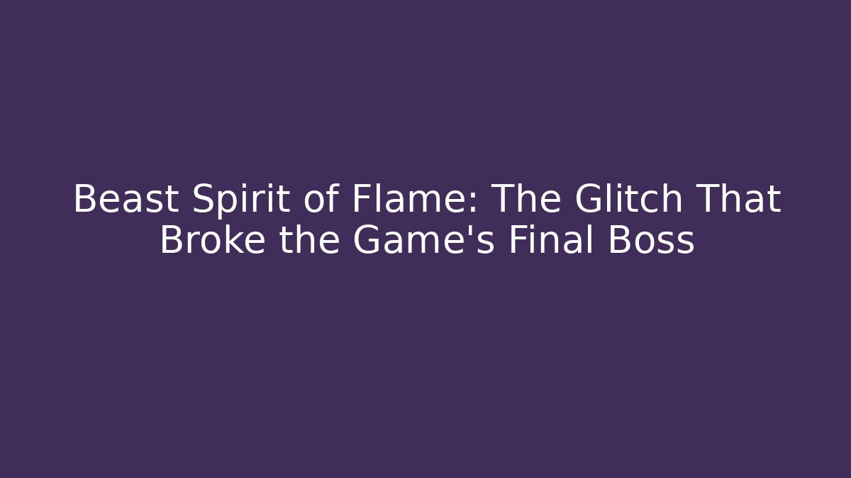 Beast Spirit of Flame: The Glitch That Broke the Game's Final Boss