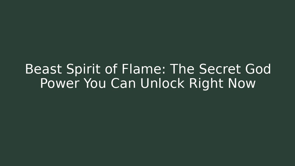Beast Spirit of Flame: The Secret God Power You Can Unlock Right Now