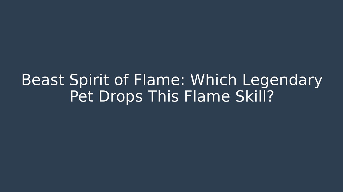 Beast Spirit of Flame: Which Legendary Pet Drops This Flame Skill?
