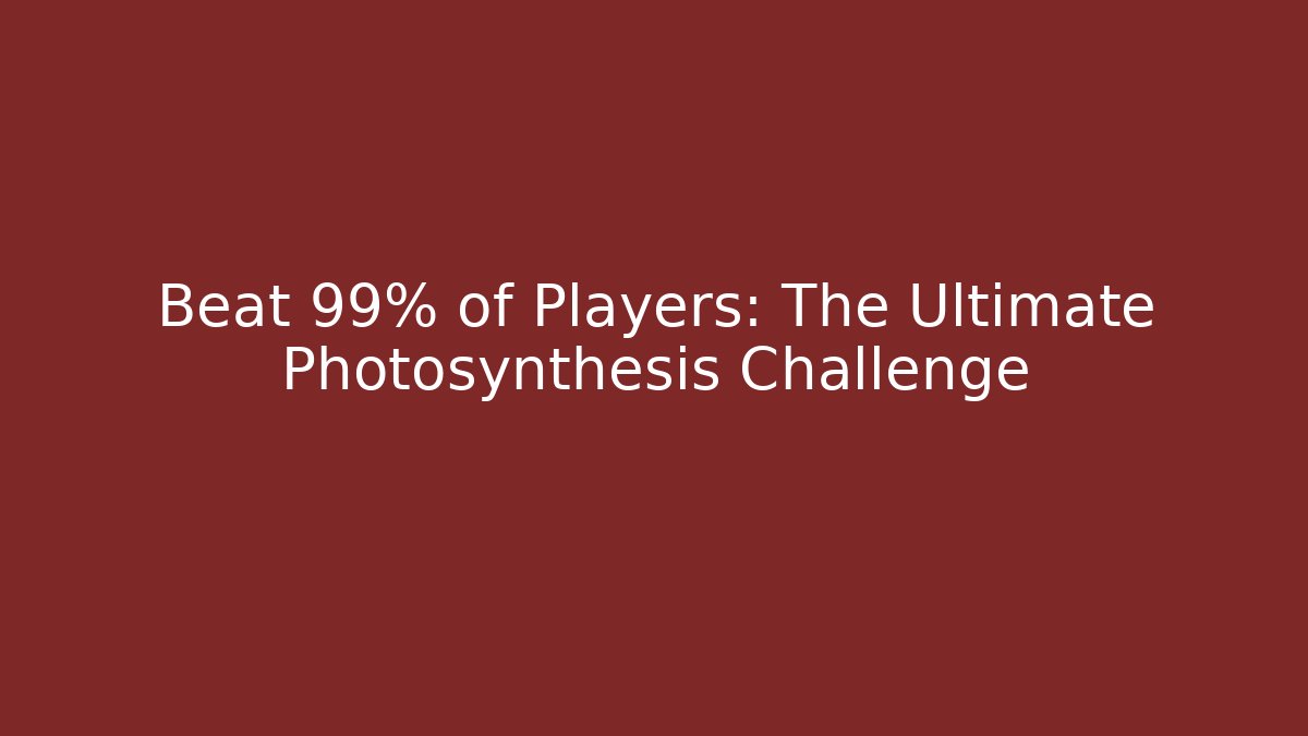 Beat 99% of Players: The Ultimate Photosynthesis Challenge