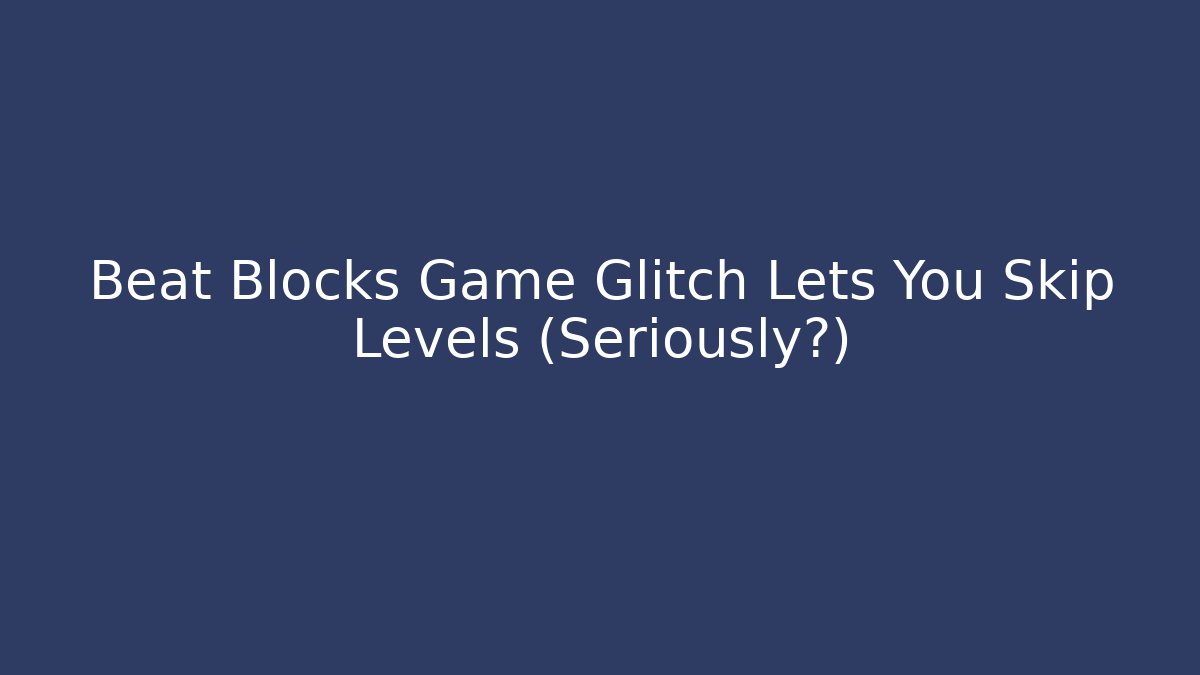 Beat Blocks Game Glitch Lets You Skip Levels (Seriously?)