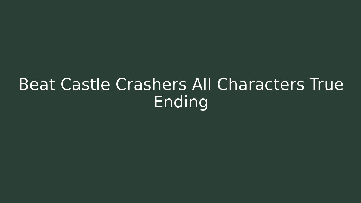Beat Castle Crashers All Characters True Ending