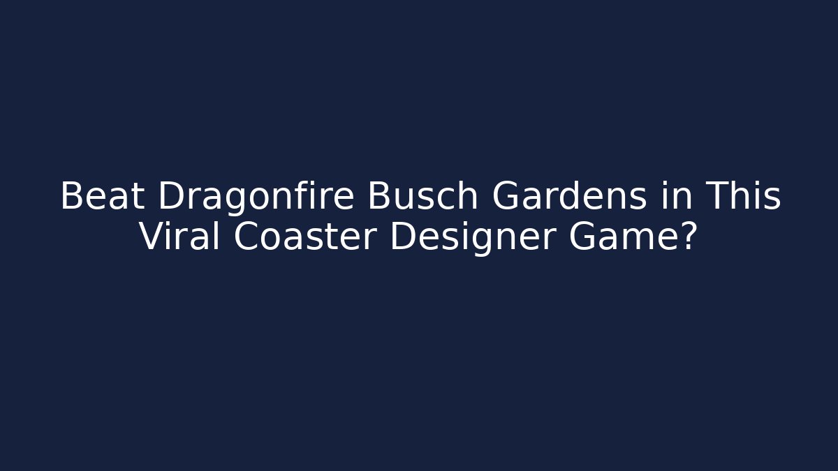 Beat Dragonfire Busch Gardens in This Viral Coaster Designer Game?