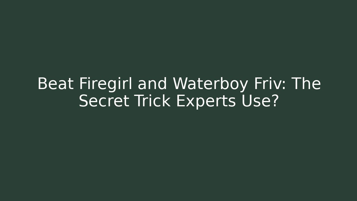 Beat Firegirl and Waterboy Friv: The Secret Trick Experts Use?