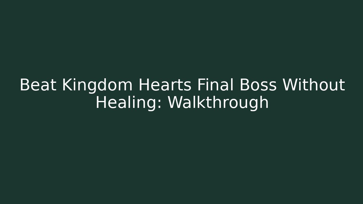Beat Kingdom Hearts Final Boss Without Healing: Walkthrough