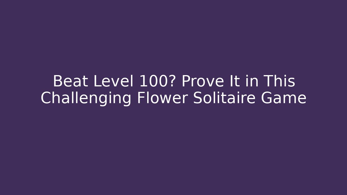 Beat Level 100? Prove It in This Challenging Flower Solitaire Game