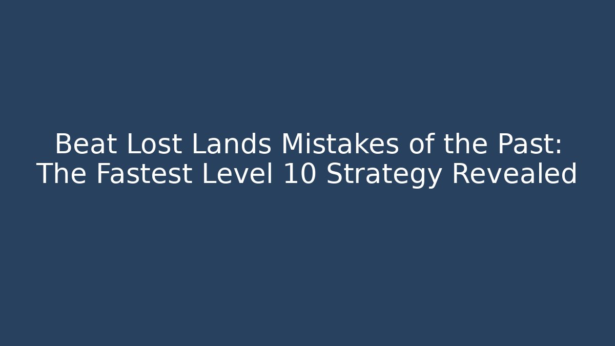 Beat Lost Lands Mistakes of the Past: The Fastest Level 10 Strategy Revealed