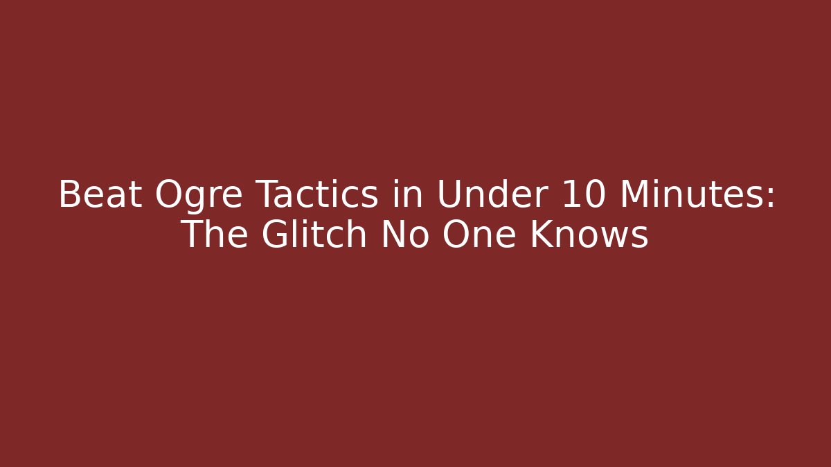 Beat Ogre Tactics in Under 10 Minutes: The Glitch No One Knows