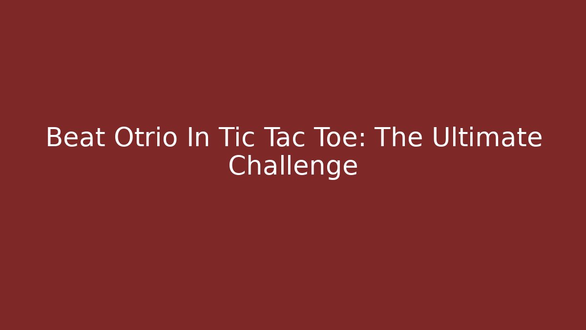 Beat Otrio In Tic Tac Toe: The Ultimate Challenge