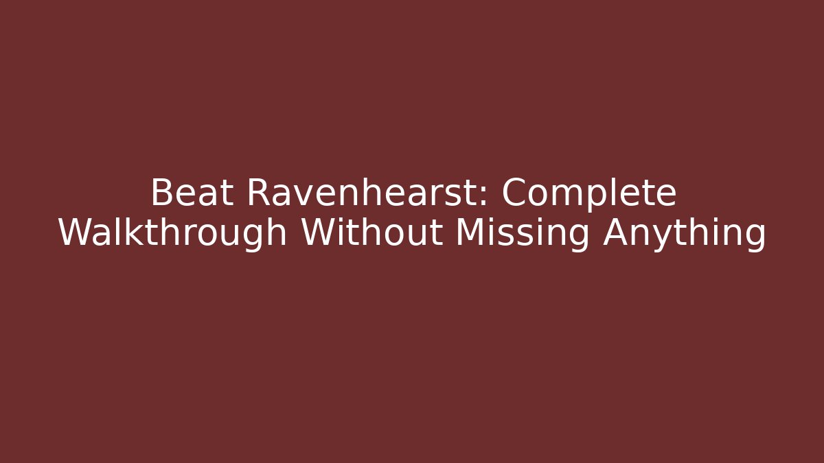 Beat Ravenhearst: Complete Walkthrough Without Missing Anything