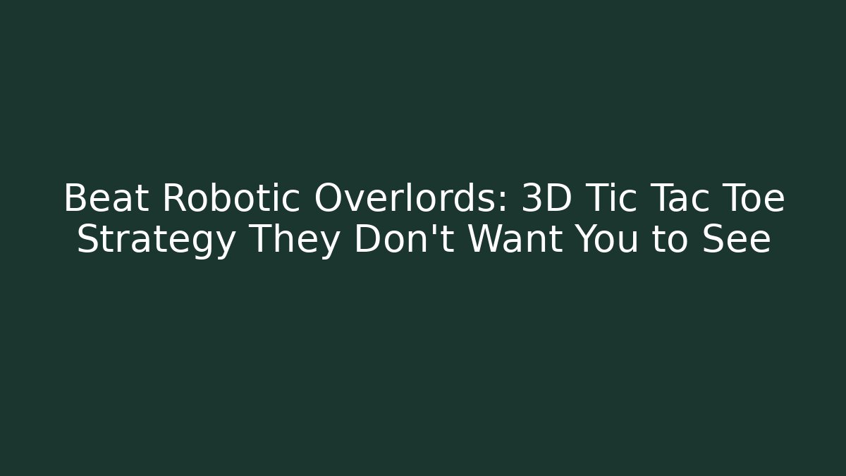 Beat Robotic Overlords: 3D Tic Tac Toe Strategy They Don't Want You to See