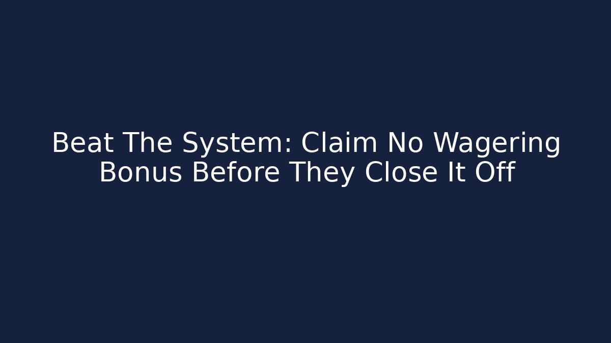 Beat The System: Claim No Wagering Bonus Before They Close It Off